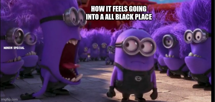 im becoming a lot more racist | HOW IT FEELS GOING INTO A ALL BLACK PLACE | image tagged in all black,minions,racism can not exceed me | made w/ Imgflip meme maker