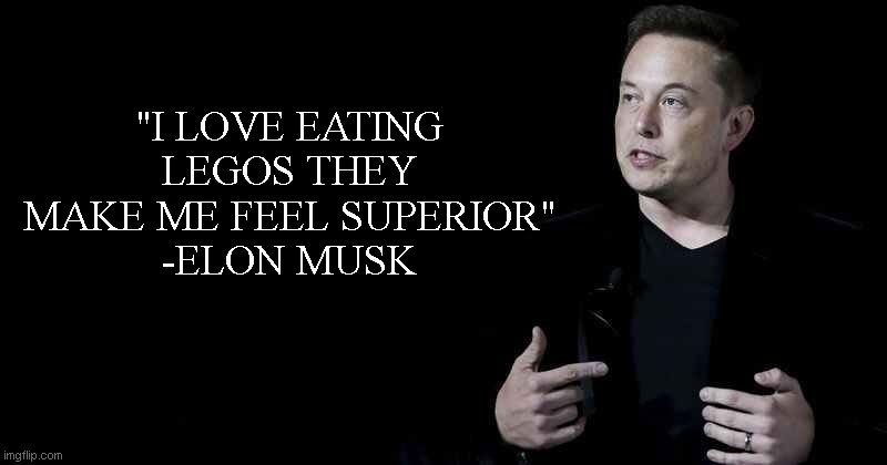 Elon musk | "I LOVE EATING LEGOS THEY MAKE ME FEEL SUPERIOR"
-ELON MUSK | image tagged in elon musk | made w/ Imgflip meme maker