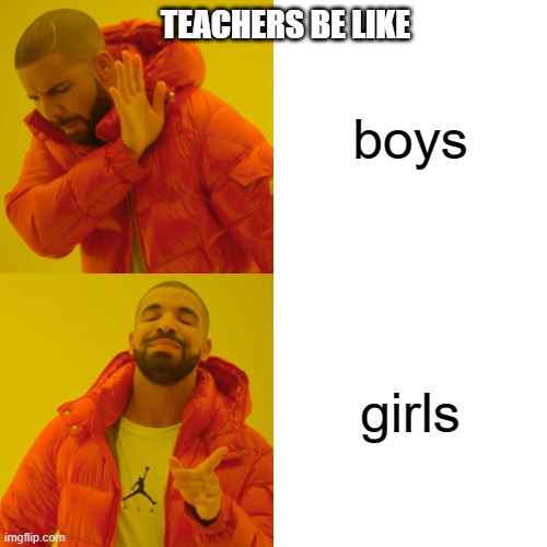 Drake Hotline Bling Meme | TEACHERS BE LIKE; boys; girls | image tagged in memes,drake hotline bling | made w/ Imgflip meme maker