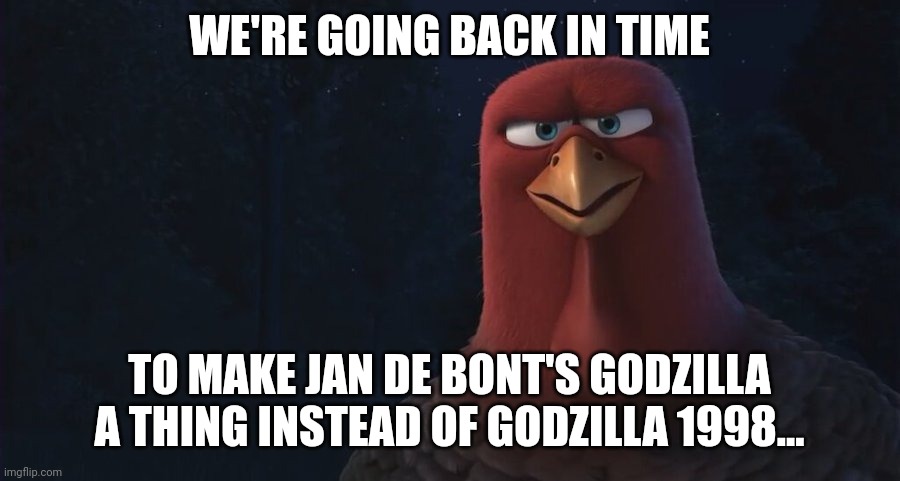 Jan De Bont's Godzilla/Godzilla 1998 Meme | WE'RE GOING BACK IN TIME; TO MAKE JAN DE BONT'S GODZILLA A THING INSTEAD OF GODZILLA 1998... | image tagged in we're going back in time to | made w/ Imgflip meme maker
