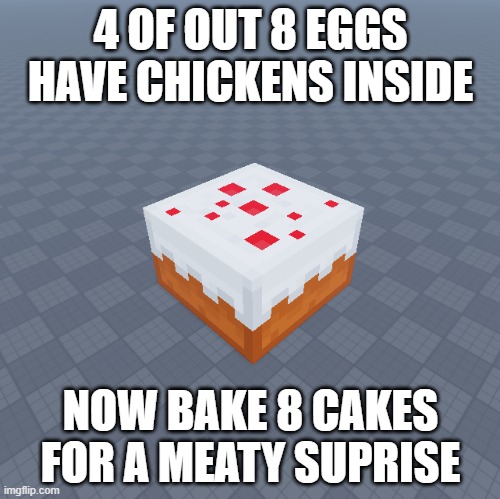 its mostly like 4 out of 8 or idk but still | 4 OF OUT 8 EGGS HAVE CHICKENS INSIDE; NOW BAKE 8 CAKES FOR A MEATY SUPRISE | image tagged in cake,minecraft memes,egg | made w/ Imgflip meme maker