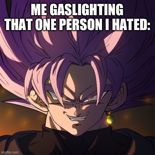 Fr | ME GASLIGHTING THAT ONE PERSON I HATED: | image tagged in goku black | made w/ Imgflip meme maker