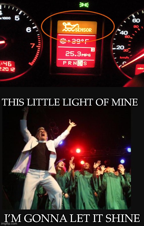 Engine lights | THIS LITTLE LIGHT OF MINE; I’M GONNA LET IT SHINE | image tagged in hallelujah preacher church choir televangelist pastor,oh no,oh no anyway,shine | made w/ Imgflip meme maker