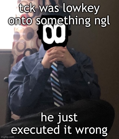 delted but he's badass | tck was lowkey onto something ngl; he just executed it wrong | image tagged in delted but he's badass | made w/ Imgflip meme maker