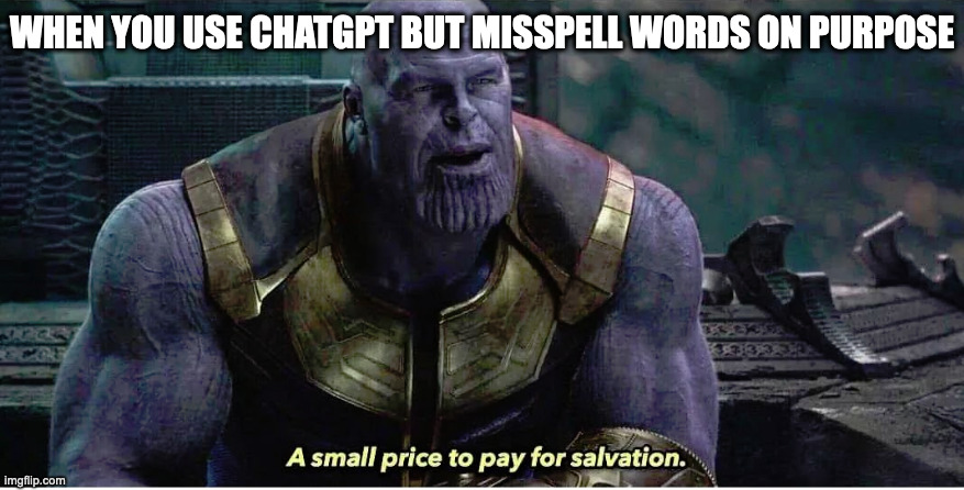 A small price to pay for salvation | WHEN YOU USE CHATGPT BUT MISSPELL WORDS ON PURPOSE | image tagged in a small price to pay for salvation,cheating,school | made w/ Imgflip meme maker