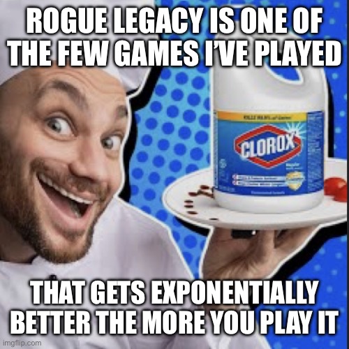 Imagine that, a game actually REWARDS you for playing it (take note Far Cry 3) | ROGUE LEGACY IS ONE OF THE FEW GAMES I’VE PLAYED; THAT GETS EXPONENTIALLY BETTER THE MORE YOU PLAY IT | image tagged in chef serving clorox | made w/ Imgflip meme maker