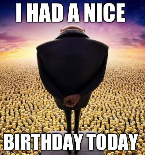 Sorry i didn’t tell y’all but it was my birthday today | I HAD A NICE; BIRTHDAY TODAY | image tagged in guys i have bad news | made w/ Imgflip meme maker