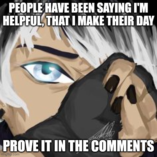 PEOPLE HAVE BEEN SAYING I'M HELPFUL, THAT I MAKE THEIR DAY; PROVE IT IN THE COMMENTS | image tagged in dragonz,rake,tam | made w/ Imgflip meme maker