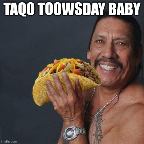 Taco Tuesday | TAQO TOOWSDAY BABY | image tagged in taco tuesday | made w/ Imgflip meme maker