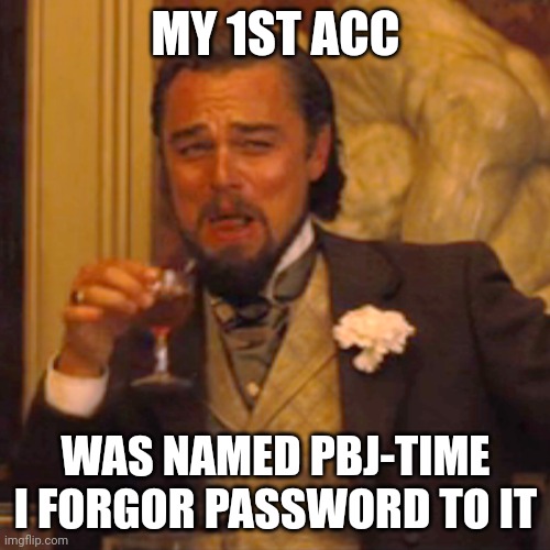 Laughing Leo | MY 1ST ACC; WAS NAMED PBJ-TIME I FORGOR PASSWORD TO IT | image tagged in memes,laughing leo | made w/ Imgflip meme maker