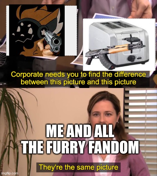 yes | ME AND ALL THE FURRY FANDOM | image tagged in there the same picture | made w/ Imgflip meme maker