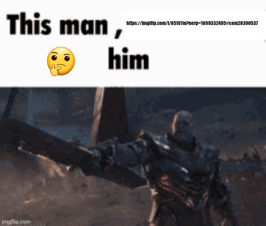 This man, _____ him | https://imgflip.com/i/85197m?nerp=1699332495#com28390537; 🤔 | image tagged in this man _____ him | made w/ Imgflip meme maker