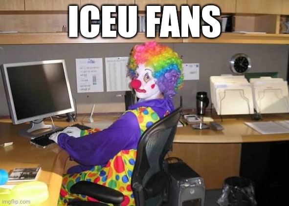 Fr fr | ICEU FANS | image tagged in clown computer | made w/ Imgflip meme maker