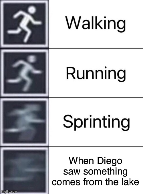 Run meme | When Diego saw something comes from the lake | image tagged in walking running sprinting | made w/ Imgflip meme maker