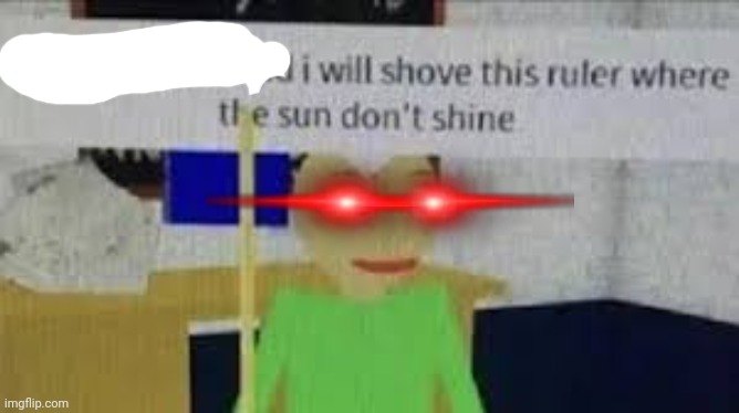I will shove this ruler where the sun don't shine | image tagged in i will shove this ruler where the sun don't shine | made w/ Imgflip meme maker