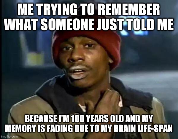Y'all Got Any More Of That Meme | ME TRYING TO REMEMBER WHAT SOMEONE JUST TOLD ME; BECAUSE I’M 100 YEARS OLD AND MY MEMORY IS FADING DUE TO MY BRAIN LIFE-SPAN | image tagged in memes,y'all got any more of that | made w/ Imgflip meme maker