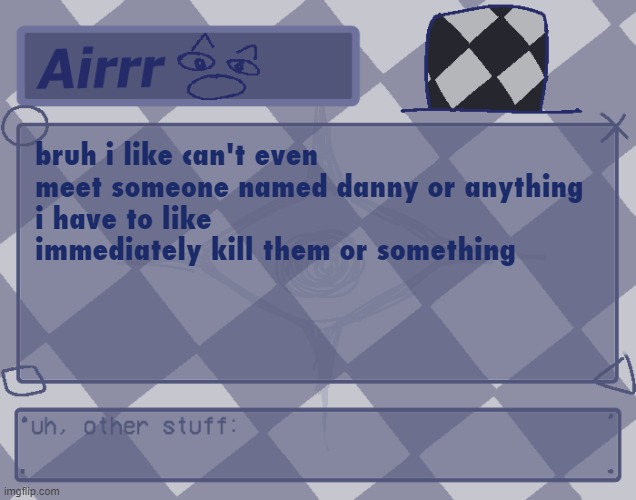guh | bruh i like can't even meet someone named danny or anything
i have to like immediately kill them or something | made w/ Imgflip meme maker