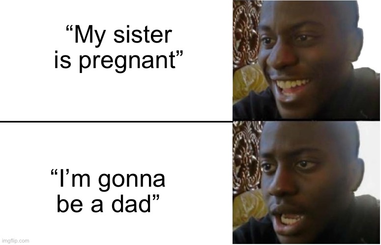 plot twist | “My sister is pregnant”; “I’m gonna be a dad” | image tagged in disappointed black guy,memes,dark humor,funny | made w/ Imgflip meme maker