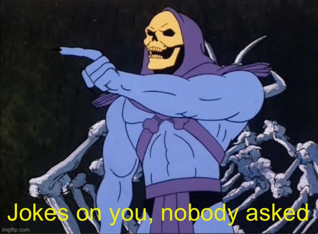 Jokes on you I’m into that shit | Jokes on you, nobody asked | image tagged in jokes on you i m into that shit | made w/ Imgflip meme maker