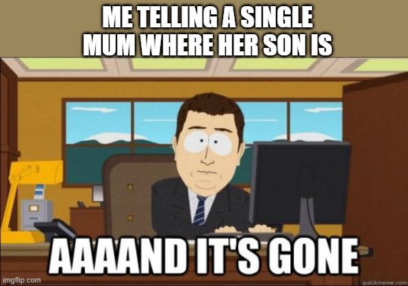 he is mine now | ME TELLING A SINGLE MUM WHERE HER SON IS | image tagged in aaand its gone | made w/ Imgflip meme maker