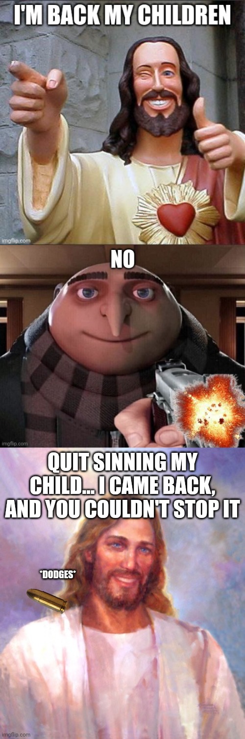 Jesus is back, there's nothing you can do | QUIT SINNING MY CHILD... I CAME BACK, AND YOU COULDN'T STOP IT; *DODGES* | image tagged in memes,smiling jesus | made w/ Imgflip meme maker