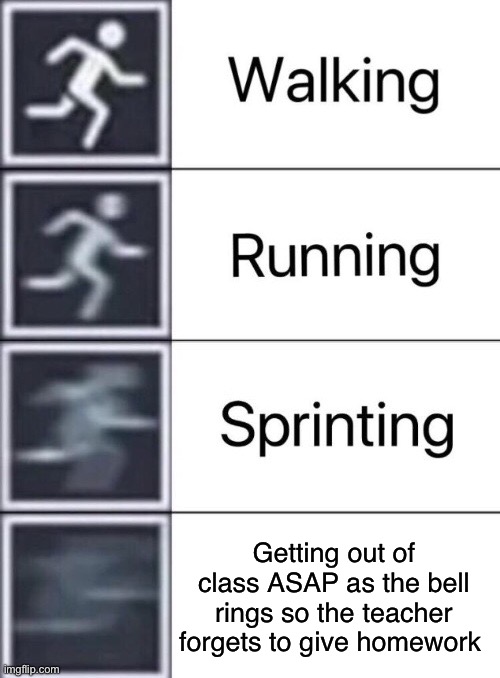 Sprinting outta class | Getting out of class ASAP as the bell rings so the teacher forgets to give homework | image tagged in walking running sprinting | made w/ Imgflip meme maker