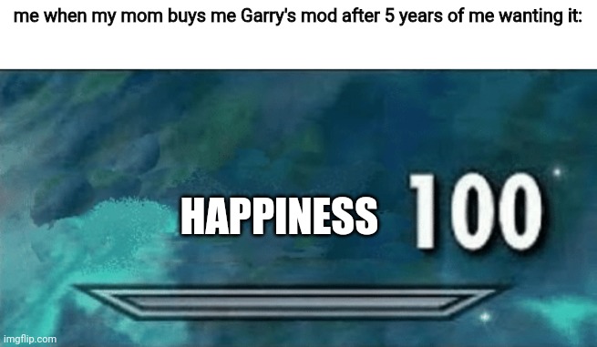 i actually did get it yesterday | me when my mom buys me Garry's mod after 5 years of me wanting it:; HAPPINESS | image tagged in skyrim skill meme,garry's mod,gmod,happiness | made w/ Imgflip meme maker