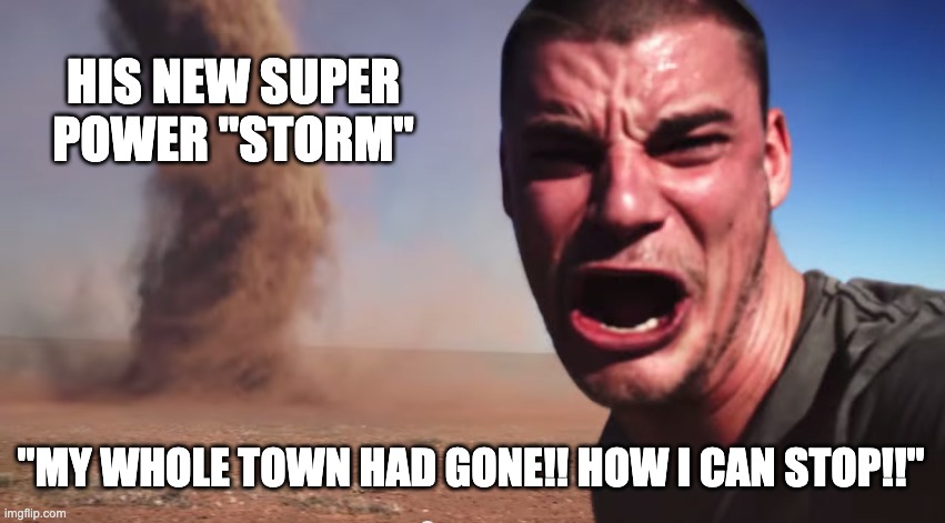 Here it comes | HIS NEW SUPER POWER "STORM"; "MY WHOLE TOWN HAD GONE!! HOW I CAN STOP!!" | image tagged in here it comes | made w/ Imgflip meme maker