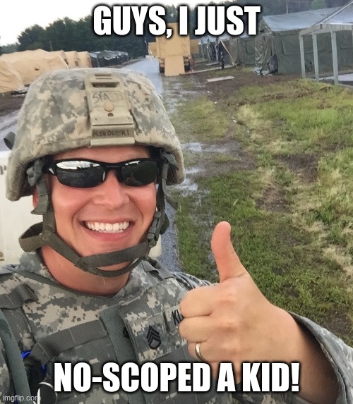 Hah.... wait | GUYS, I JUST; NO-SCOPED A KID! | image tagged in funny,dark humor,military humor | made w/ Imgflip meme maker
