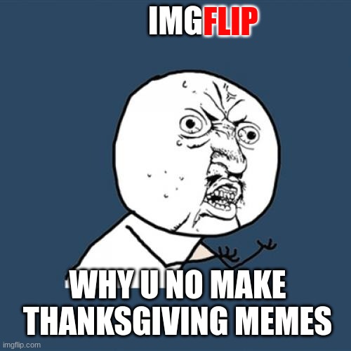 Y U No Meme | FLIP; IMG; WHY U NO MAKE THANKSGIVING MEMES | image tagged in memes,y u no | made w/ Imgflip meme maker