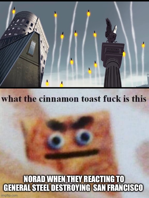 The NORAD’s Best Reaction Ever | NORAD WHEN THEY REACTING TO GENERAL STEEL DESTROYING  SAN FRANCISCO | image tagged in what the cinnamon toast f is this | made w/ Imgflip meme maker