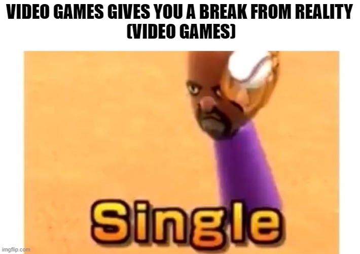 Damm | VIDEO GAMES GIVES YOU A BREAK FROM REALITY
 (VIDEO GAMES) | image tagged in memes,funny memes,viral meme | made w/ Imgflip meme maker