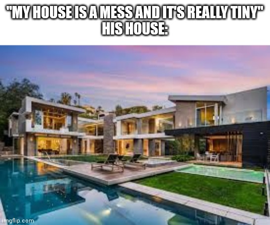 "MY HOUSE IS A MESS AND IT'S REALLY TINY"
HIS HOUSE: | made w/ Imgflip meme maker