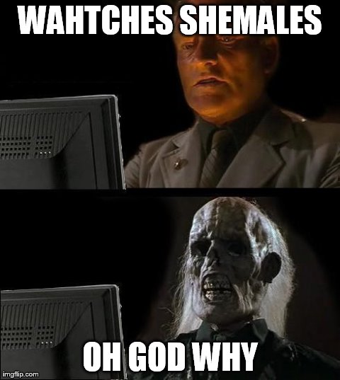 I'll Just Wait Here Meme | WAHTCHES SHEMALES OH GOD WHY | image tagged in memes,ill just wait here | made w/ Imgflip meme maker