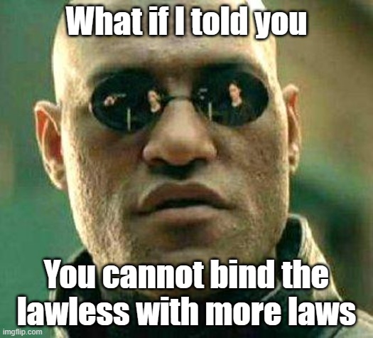 However you can crush the law abiding... | What if I told you; You cannot bind the lawless with more laws | image tagged in what if i told you | made w/ Imgflip meme maker