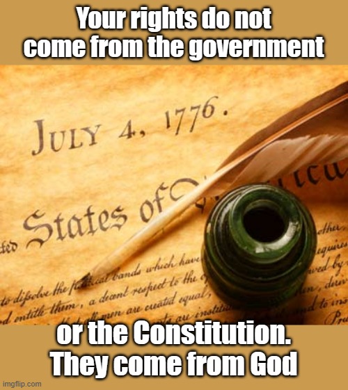 Recognizing that fact is what made America exceptional. Being woke is being a slave. | Your rights do not come from the government; or the Constitution. They come from God | image tagged in declaration of independence | made w/ Imgflip meme maker