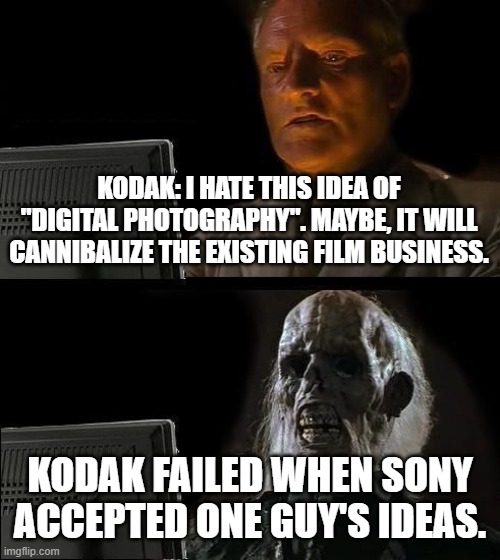 Here's why Kodak failed. | KODAK: I HATE THIS IDEA OF "DIGITAL PHOTOGRAPHY". MAYBE, IT WILL CANNIBALIZE THE EXISTING FILM BUSINESS. KODAK FAILED WHEN SONY ACCEPTED ONE GUY'S IDEAS. | image tagged in memes,i'll just wait here,kodak,why one company failed,failures in business | made w/ Imgflip meme maker
