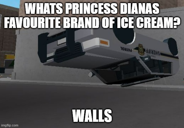 Car through wall | WHATS PRINCESS DIANAS FAVOURITE BRAND OF ICE CREAM? WALLS | image tagged in car through wall | made w/ Imgflip meme maker