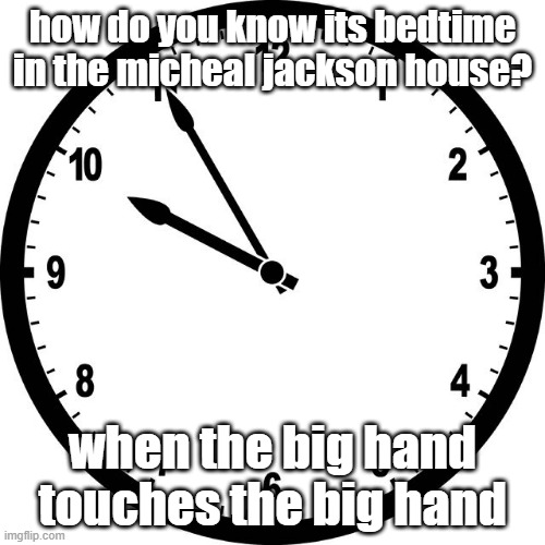 clock | how do you know its bedtime in the micheal jackson house? when the big hand touches the big hand | image tagged in clock | made w/ Imgflip meme maker
