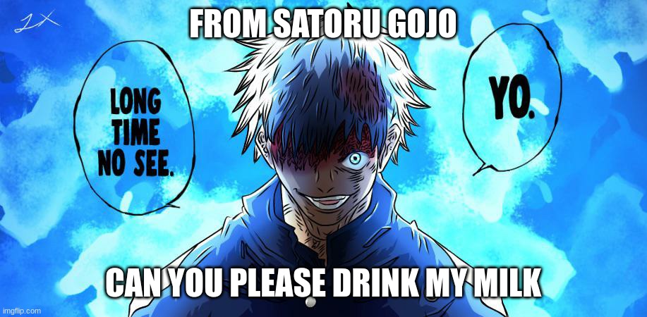 Jujutsu Kaisen Satoru Gojo 20 | FROM SATORU GOJO; CAN YOU PLEASE DRINK MY MILK | image tagged in jujutsu kaisen satoru gojo 20 | made w/ Imgflip meme maker