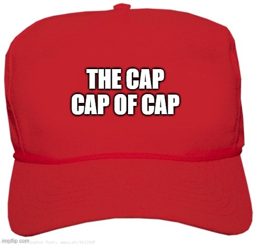 blank red MAGA hat | THE CAP CAP OF CAP | image tagged in blank red maga hat | made w/ Imgflip meme maker