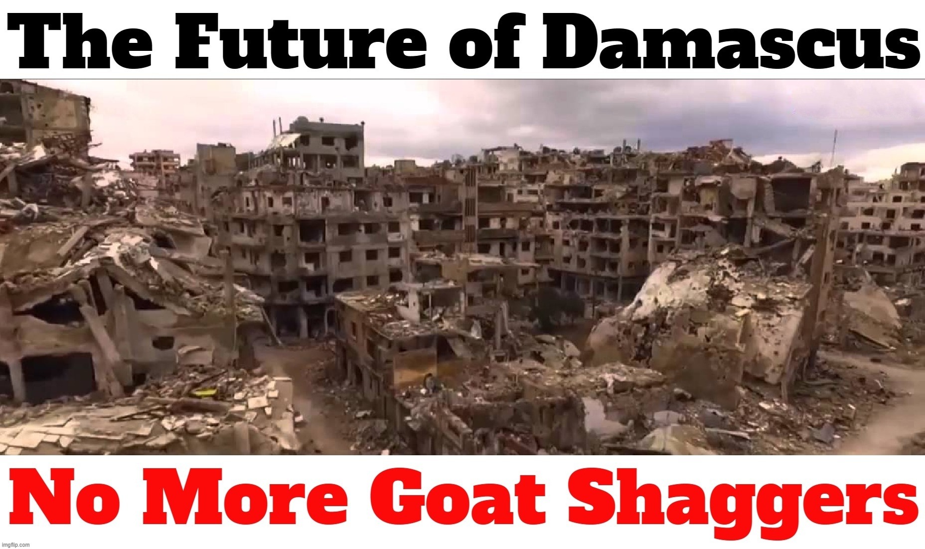 The Future of Damascus | image tagged in damascus,syria,goat shaggers,achmed the dead terrorist,dead terrorists,armageddon | made w/ Imgflip meme maker