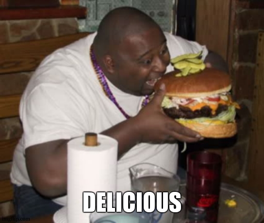 Fat guy eating burger | DELICIOUS | image tagged in fat guy eating burger | made w/ Imgflip meme maker