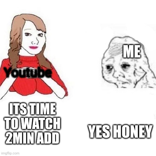 honey it's time to x | Youtube ME ITS TIME TO WATCH 2MIN ADD YES HONEY | image tagged in honey it's time to x | made w/ Imgflip meme maker