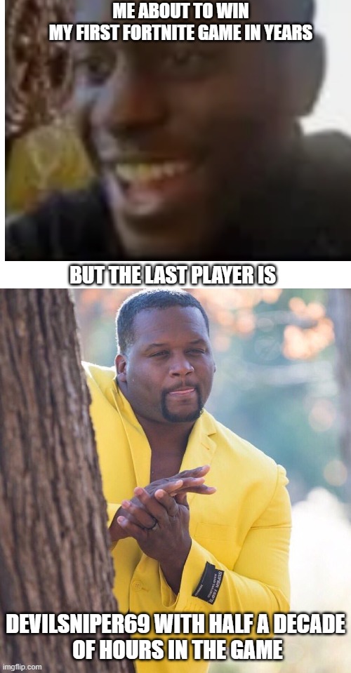 Fortnite be like | ME ABOUT TO WIN
MY FIRST FORTNITE GAME IN YEARS; BUT THE LAST PLAYER IS; DEVILSNIPER69 WITH HALF A DECADE
 OF HOURS IN THE GAME | image tagged in black guy hiding behind tree,funny,gaming,pc gaming,pro gamer move,the daily struggle | made w/ Imgflip meme maker