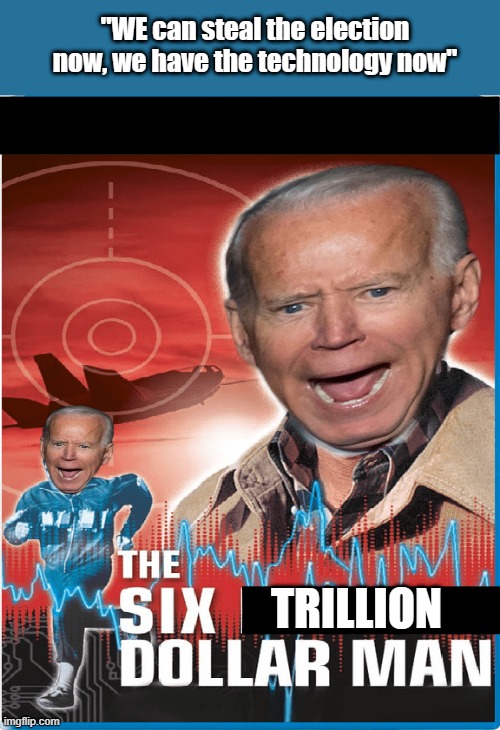FACT | "WE can steal the election now, we have the technology now"; TRILLION | image tagged in democrats,psychopaths and serial killers | made w/ Imgflip meme maker