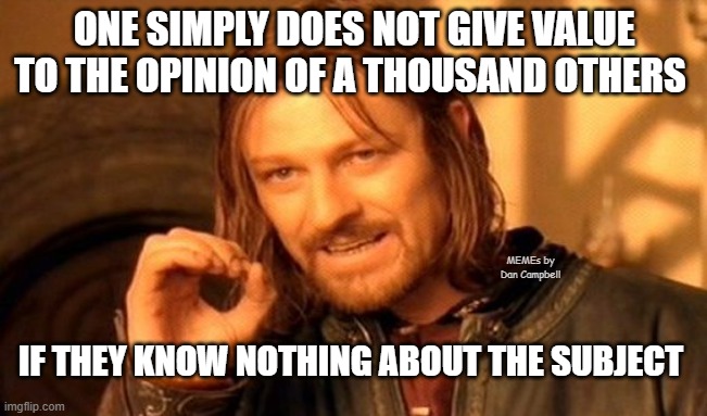 One Does Not Simply | ONE SIMPLY DOES NOT GIVE VALUE TO THE OPINION OF A THOUSAND OTHERS; MEMEs by Dan Campbell; IF THEY KNOW NOTHING ABOUT THE SUBJECT | image tagged in memes,one does not simply | made w/ Imgflip meme maker