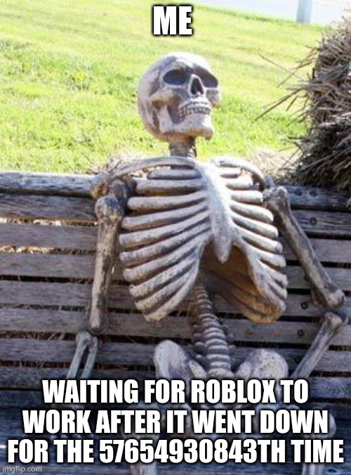 Waiting Skeleton Meme | ME; WAITING FOR ROBLOX TO WORK AFTER IT WENT DOWN FOR THE 57654930843TH TIME | image tagged in memes,waiting skeleton | made w/ Imgflip meme maker