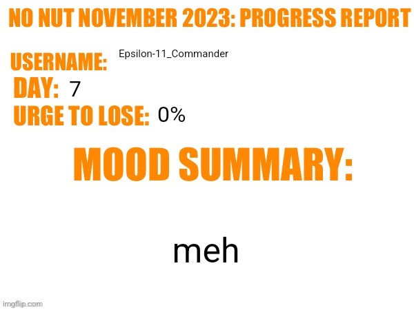 No Nut November 2023 Progress Report | Epsilon-11_Commander; 7; 0%; meh | image tagged in no nut november 2023 progress report | made w/ Imgflip meme maker