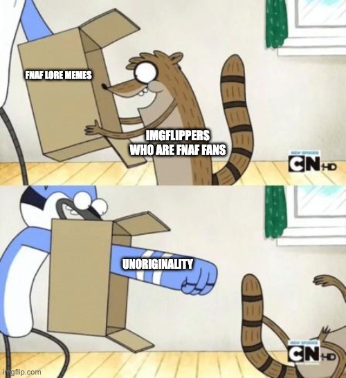 Mordecai Punches Rigby Through a Box | FNAF LORE MEMES UNORIGINALITY IMGFLIPPERS WHO ARE FNAF FANS | image tagged in mordecai punches rigby through a box | made w/ Imgflip meme maker